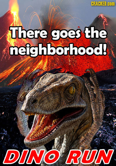 CRACKED.cOM There goes the neighborhood! DINO RUN