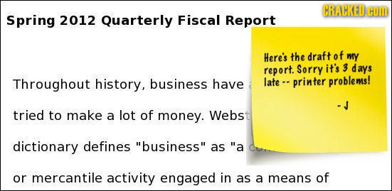 CRACKED. COM Spring 2012 Quarterly Fiscal Report Here's the draft of my report. Sorry it's 3 days Throughout history, business have late - printer pro