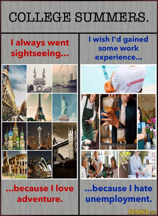 COLLEGE SUMMERS. I I always wish I'd gained went some work sightseeing... experience... LIFEGUARD LOWER ...because I love ...because I hate adventure.