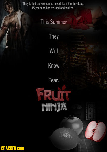 They killed the woman he loved. Left him for dead. 15 years he has trained and waited... This Summer They Will Know Fear. FRUIT NINJA : CRACKED.COM 