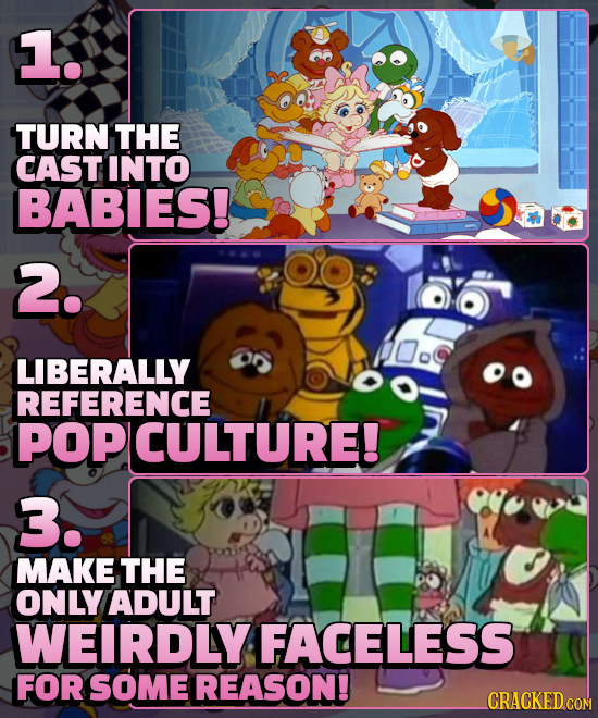 1. TURN THE CAST INTO BABIES! 2. LIBERALLY REFERENCE POP ICULTURE! 3. MAKE THE ONLY ADULT WEIRDLY FACELESS FOR SOME REASON!