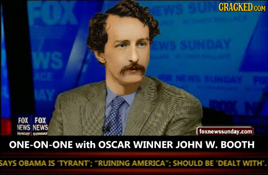 FOX EWS CRACKED COM PEWS SUNDAY WS ACE NEINS SUNDAY IAY FOX FOX NEWS NEWS foxnewssunday.com Dav SUNDRY ONE-ON-ONE with OSCAR WINNER JOHN W. BOOTH SAYS