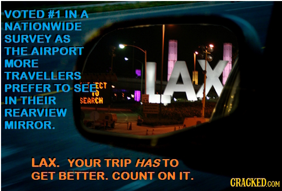 VOTED #1 IN A NATIONWIDE SURVEY AS THE AIRPORT MORE TRAVELLERS PREFER TO SEEEC IN THEIR SEARCH REARVIEW MIRROR. LAX. YOUR TRIP HASTO GET BETTER. COUNT
