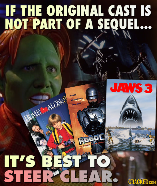 IF THE ORIGINAL CAST IS NOT PART OF A SEQUEL... JAWS3 CRaN# CUaPr WAR ALONe3 creut HOME ROBOC IT'S BEST TO STEER CLEAR. CRACKED.COM