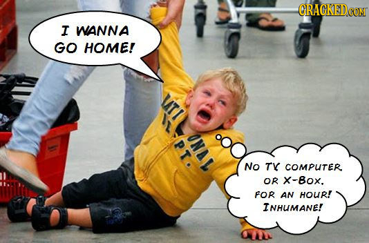 CRACKEDCON COMT I WANNA GO HOME! VATI oNAD PTO No T COMPUTER. OR x-Box. FOR AN HOUR! INHUMANE!