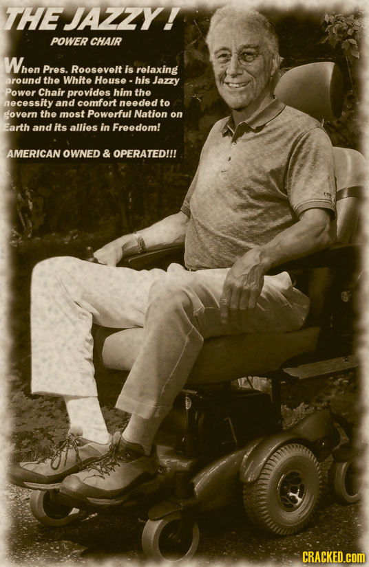 THEJAZZY! POWER CHAIR When Pres. Roosevelt is relaxing around the White House his Jazzy Power Chair provides him the necessity and comfort needed to g