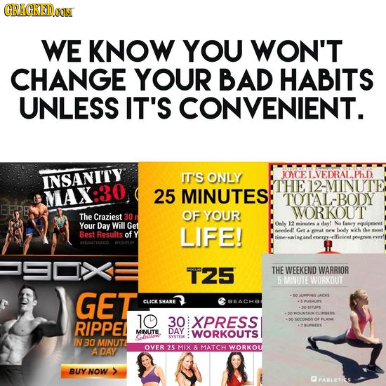 CRACKEDCON WE KNOW YOU WON'T CHANGE YOUR BAD HABITS UNLESS IT'S CONVENIENT. INSANITY IT'S ONLY JOYCE VEDRAL. 'THE 12-MINUTE MAX: 25 MINUTES: TOTAL-BOD