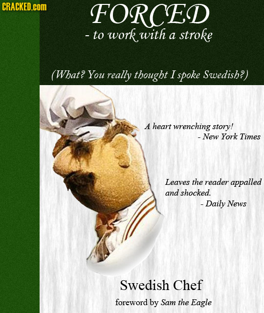 CRACKED.COM FORCED - to work with a stroke (What? You really thought I spoke Swedish?) A heart wrenching story! -New York Times Leaves the reader appa