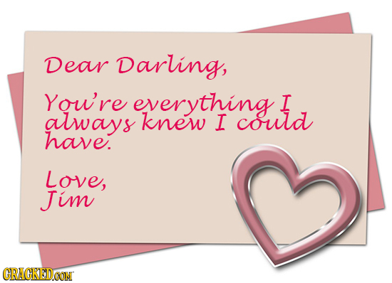 Dear Darling, You're everything I always knew I could have. Love, Jim CRACKEDOON