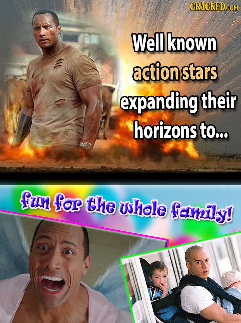 CRACKEDG COM Well known action stars expanding their horizons to... fun for the uhole femily!
