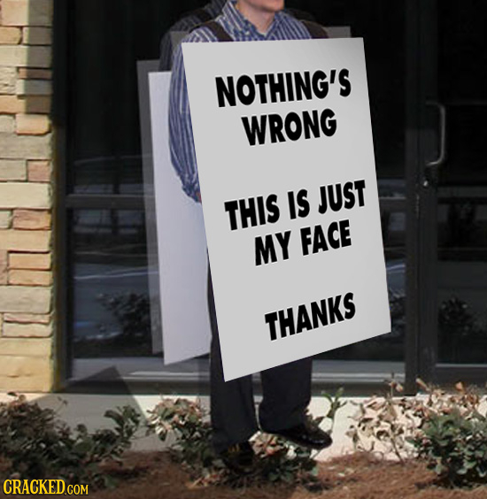 NOTHING'S WRONG THIS IS JUST MY FACE THANKS