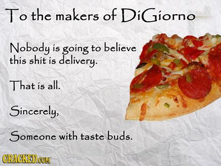 To the makers of iGiorno Nobody is going to believe this shit is delivery. That is all. Sincerely, Someone with taste buds. CRACKED