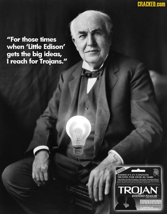 CRACKED.COM For those times when 'Little Edison' gets the big ideas, I reach for Trojans. AMERICA'S 1 CONDOM TRUSTED FOR OVER 80 YEARS TROJAN EXTEND