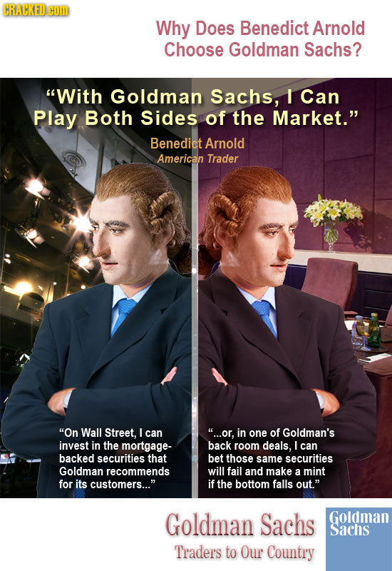 CRACKED COM Why Does Benedict Arnold Choose Goldman Sachs? With Goldman Sachs, I Can Play Both sides of the Market. Benedict Arnold American Trader