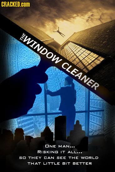 CRACKED.cOM WINDOW THE CLEANEP ONE MAN... RISKING IT ALL... SO THEY CAN SEE THE WORLD THAT LITTLE BIT BETTER