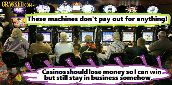 CRACKEDcO COM OMPEW These machines don't pay out for anything! Casinos should lose money so I can win but still stay in business somehow.