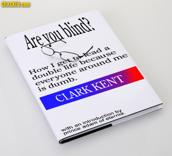 CRACKED.O com blind? Are you a uead me because I life How around double everyone dumb. KENT is CLARK eternia an adam of with prince