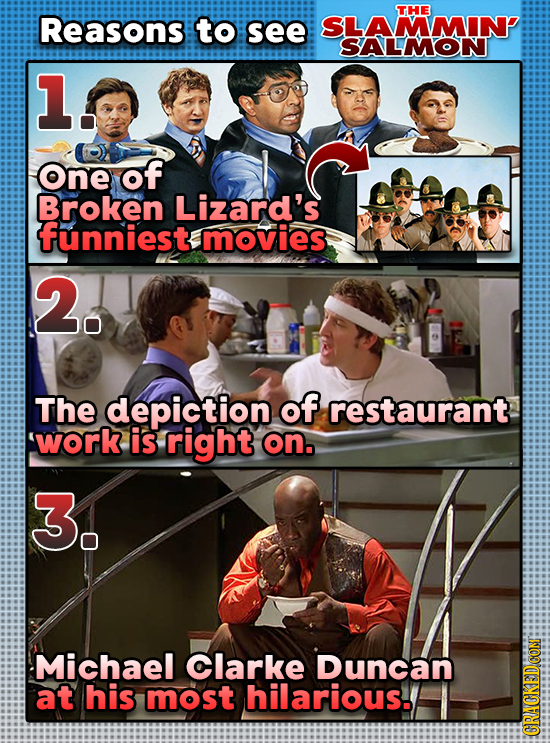 THE Reasons to see SLAMMINP SALMON 1. One of Broken Lizard's funniest movies 2. The depiction of restaurant work is right on. 3. Michael Clarke Duncan