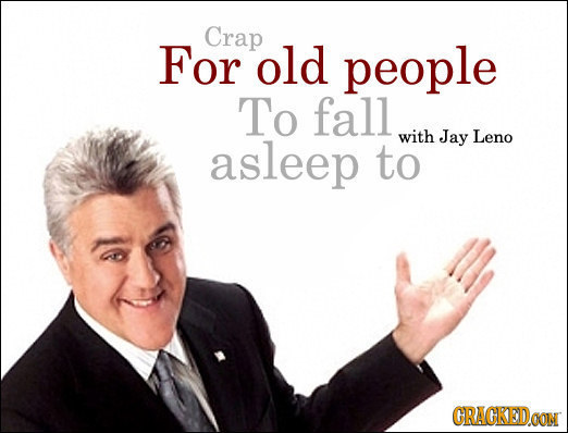 Crap For old people To fall with Jay Leno asleep to CRACKEDOON