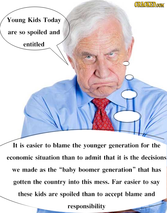 CRACKEDCON Young Kids Today are so spoiled and entitled It is easier to blame the younger generation for the economic situation than to admit that it