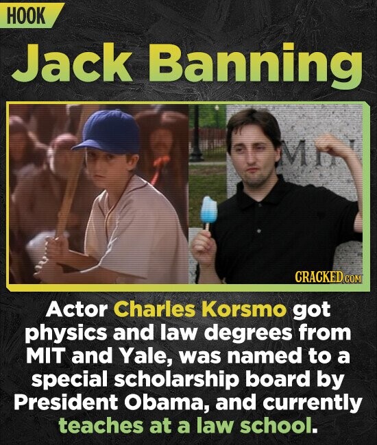 HOOK Jack Banning Mi CRACKED CO Actor Charles Korsmo got physics and law degrees from MIT and Yale, was named to a special scholarship board by Presid