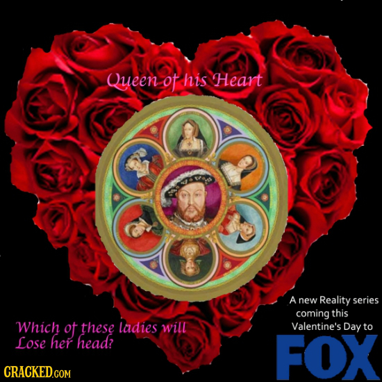 Queen ot his Heart A new Reality series coming this Which ot these ladies will Valentine's Day to Lose her head? FOX CRACKED.COM
