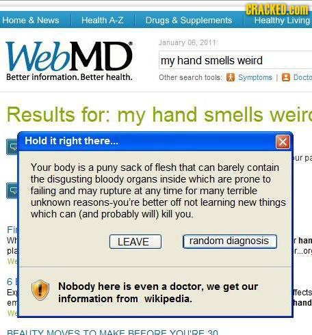 CRACKED.COM Home & News Health A-Z Drugs & Supplements Healthy Living WebMD January 06, 2011 my hand smells weird Better information.Better health. Ot
