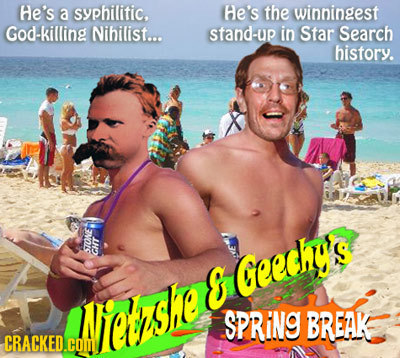 he's a syphilitic. He's the winningest God-killing Nihilist... stand-up in Star Search history. STONE CHT E Geechy's Nese SPRING BREAK CRACKED.COM