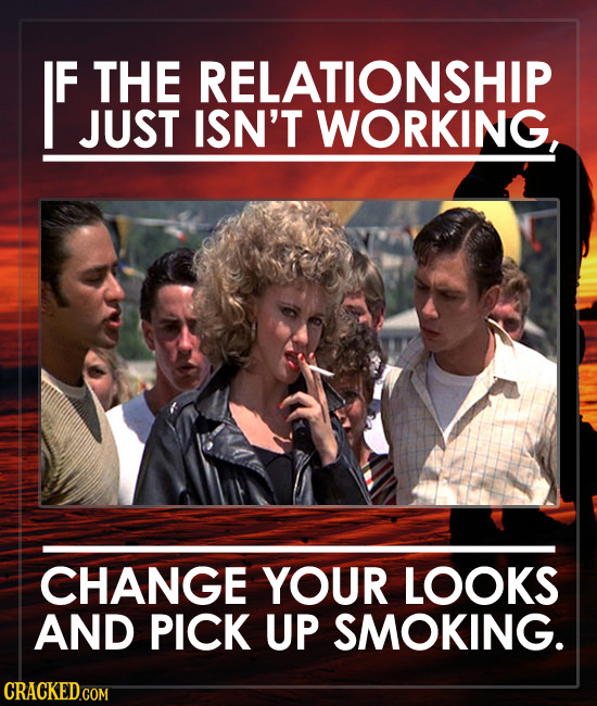 IF IF THE RELATIONSHIP JUST ISN'T WORKING, CHANGE YOUR LOOKS AND PICK UP SMOKING. 