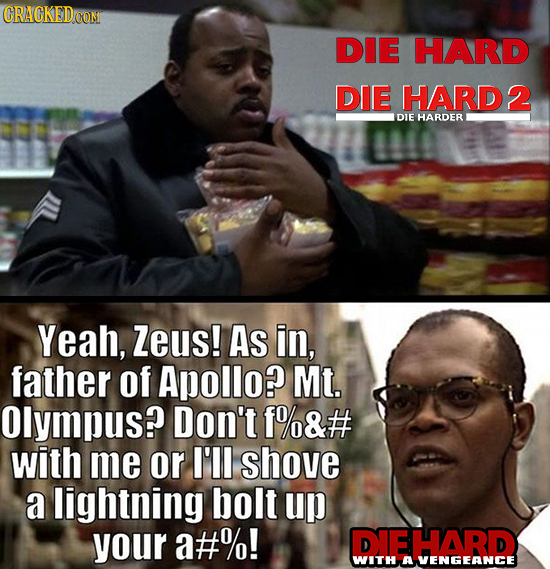 CRAGKEDcOM DIE HARD DIE HARD2 DIE HARDER Yeah, Zeus! As in, father of Apollo? Mt. Olympus? Don't f%&# with me or I'll shove a lightning bolt up your a
