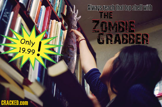 Always reach that top shelf with THE ZOMBIE GRABBER Only 19.99! b CRACKED.COM