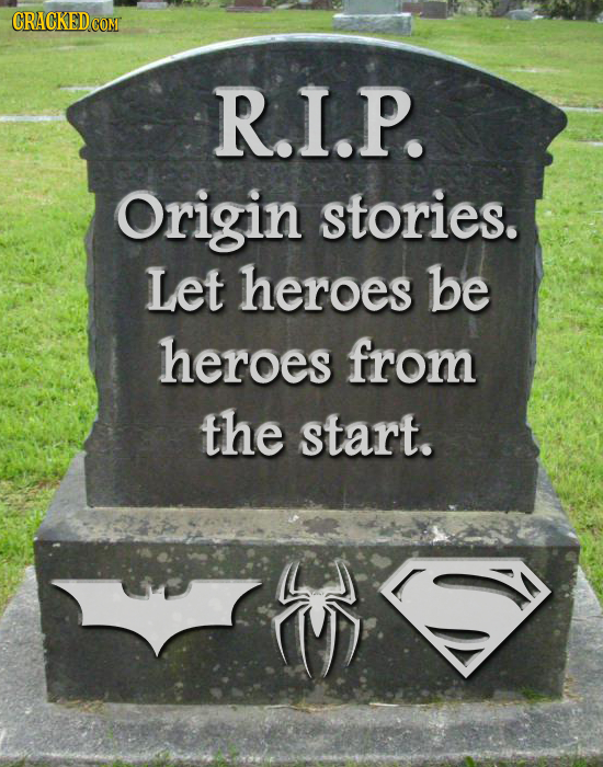 R.I.P. Origin stories. Let heroes be heroes from the start.