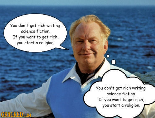 You don't get rich writing science fiction. If you want to get rich, you start a religion. You don't get rich writing science fiction. If you want to