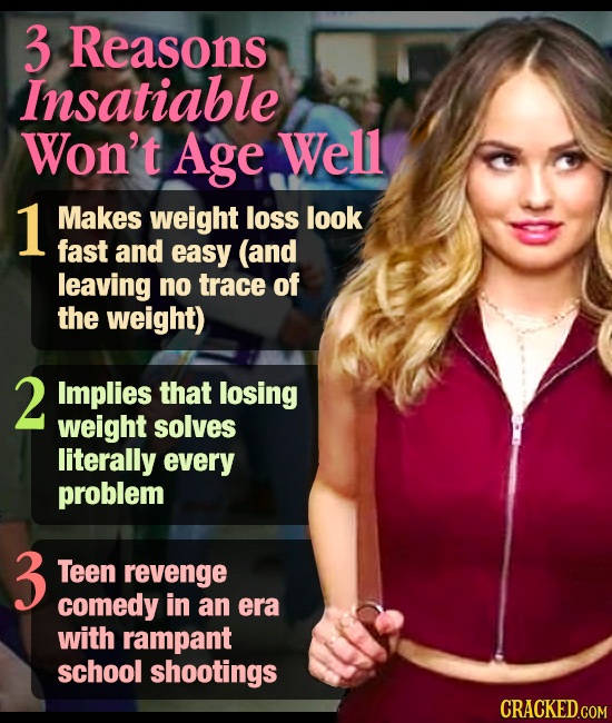 3 Reasons Insatiable Won't Age Well 1 Makes weight loss look fast and easy (and leaving no trace of the weight) 2 Implies that losing weight solves li