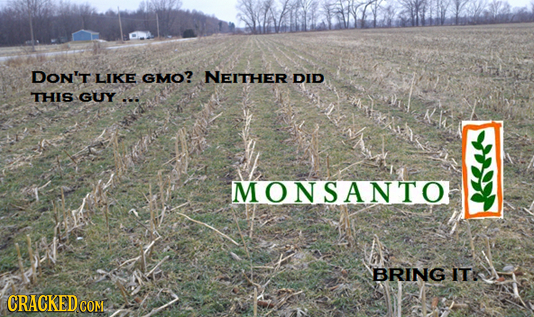 DON'T LIKE GMO? NEITHER DID THIS GUY-. MONSANTO BRING IT: CRACKEDCON COME