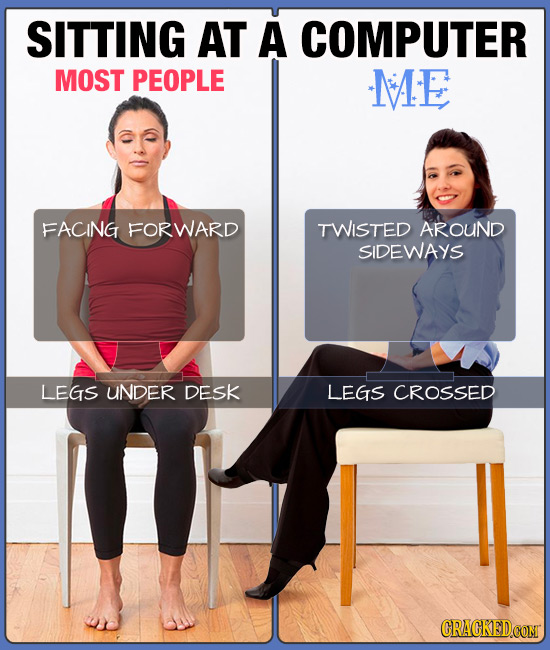 SITTING AT A COMPUTER MOST PEOPLE ME FACING FORWARD TWISTED AROUND SIDEWAYS LEGS UNDER DESK LEGS CROSSED