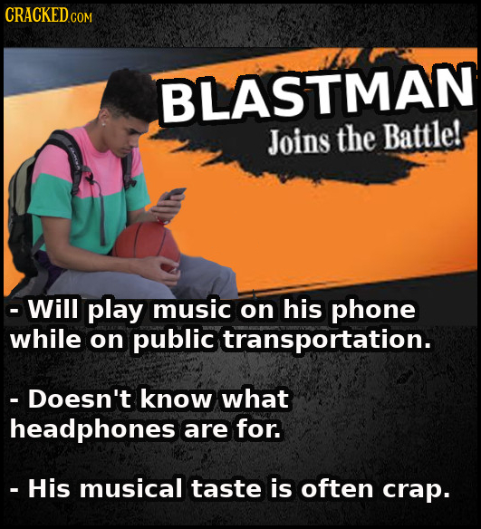 CRACKEDc COM BLASTMAN Joins the Battle! -Will play music on his phone while on public transportation. - Doesn't know what headphones are for. - His mu