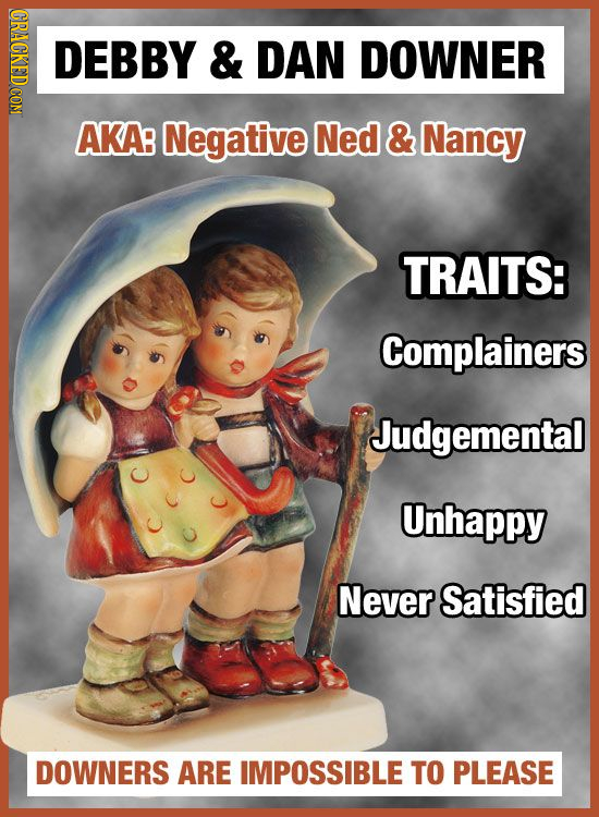 OPAOT DEBBY & DAN DOWNER AKA Negative Ned & Nancy TRAITS: Complainers Judgemental Unhappy Never Satisfied DOWNERS ARE IMPOSSIBLE TO PLEASE