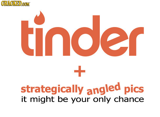 CRACKEDoG tinder + strategically angled pics it might be your only chance