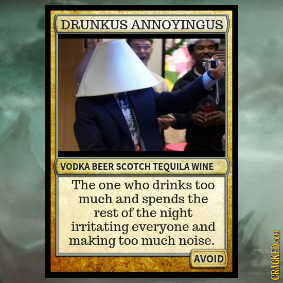 DRUNKUS ANNOYINGUS VODKA BEER SCOTCH TEQUILA WINE The one who drinks too much and spends the rest of the night irritating everyone and making too much