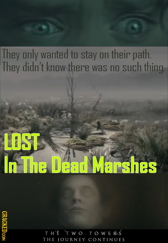 They only wanted to stay on their path. They didn't know there was no such thing. LOST In The Dead Marshes CRACKED.COM TH'E 'TWO TOWERs THE JOURNEY CO