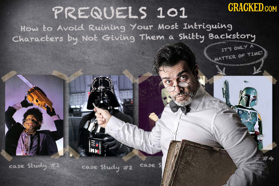 PREQUELS 101 How to Avoid Ruining Your Most Intriguing Characters by Not Giving Them a Shitty Backstory ONLY IT'S TIE OF MMATTER Study #1 S case case