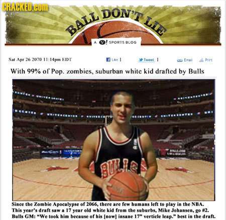 CRACKED.HOM DON'T LIE BALL SPORTS BLOG Sat Apr 26 2070 14pm EDT LAe 1 Tweet 1 Emal Priet With 99% of Pop. zombies, suburban white kid drafled by Bulls