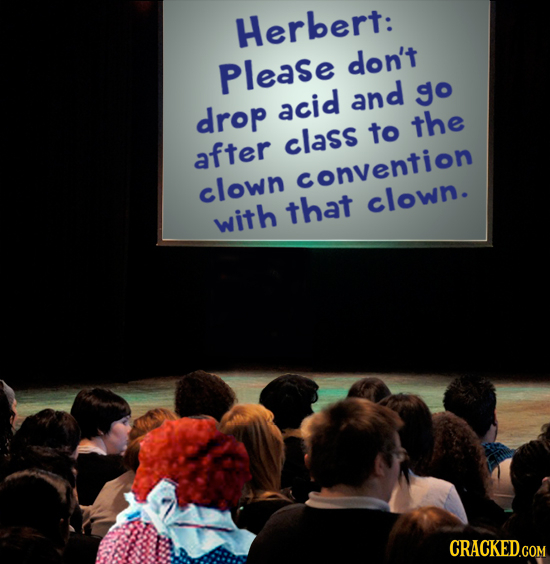 Herbert: Please don't and go drop acid the class to after clown convention that clown. with CRACKED.COM