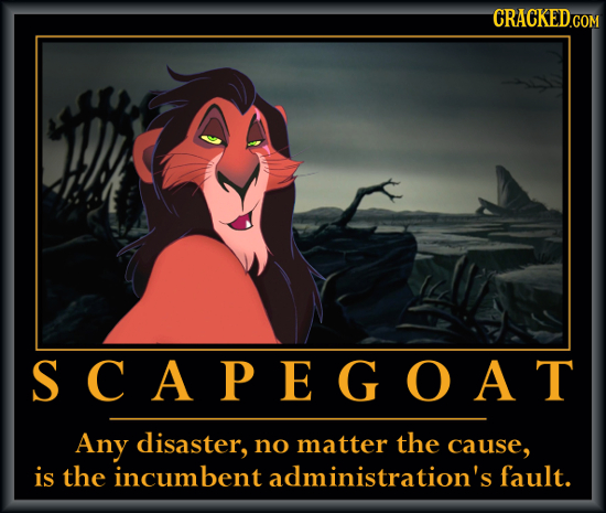 CRACKED.COM SCAPEGOAT Any disaster, no matter the cause, is the incumbent administration's fault. 
