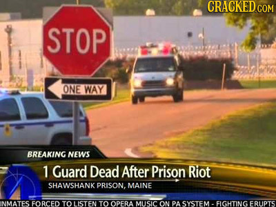 CRACKEDCON STOP ONE WAY BREAKING NEWS 1 Guard Dead After Prison Riot SHAWSHANK PRISON. MAINE INMATES FORCED TO LISTEN TO OPERA MUUSIC ON PA SYSTEM . F