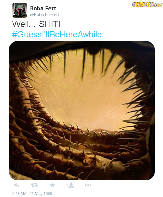 CRAGKEIDON Boba Fett @BobaTheFett Well... SHIT! #Guessl'llBeHereAwhile 2:48 AM May 1980