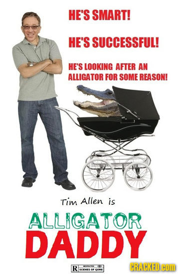 HE'S SMART! HE'S SUCCESSFUL! HE'S LOOKING AFTER AN ALLIGATOR FOR SOME REASON! Tim Allen is ALLIGATOR DADDY CRACKED.COM R O SCENES o eeae