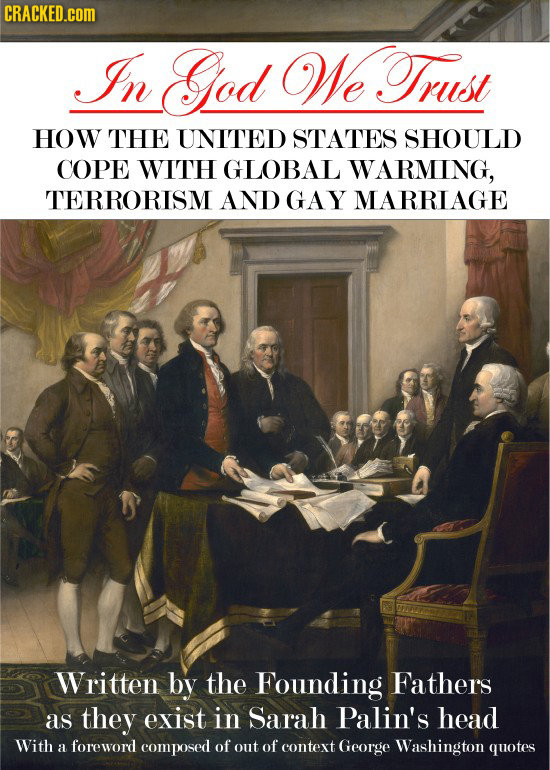 CRACKED.COM In God WeTrust HOW THE UNITED STATES SHOULD COPE WITH GLOBAL WARMING, TERRORISM AND GAY MARRIAGE Written by the Founding Fathers as they e