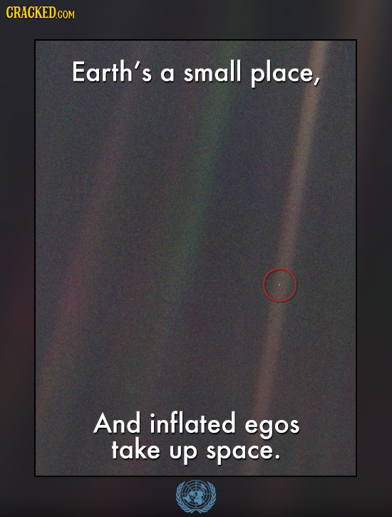 Earth's small a place, And inflated egos take up space. 